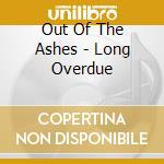 Out Of The Ashes - Long Overdue cd