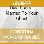 Dive Poets - Married To Your Ghost cd musicale di Dive Poets