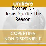 Brother D - Jesus You'Re The Reason cd