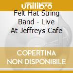 Felt Hat String Band - Live At Jeffreys Cafe cd