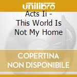 Acts Ii - This World Is Not My Home cd
