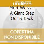 Mort Weiss - A Giant Step Out & Back cd musicale di Mort Weiss