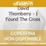 David Thornberry - I Found The Cross cd musicale di David Thornberry