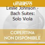 Leslie Johnson - Bach Suites: Solo Viola cd musicale di Leslie Johnson