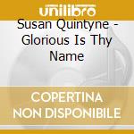 Susan Quintyne - Glorious Is Thy Name cd musicale di Susan Quintyne