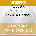 Acoustic Mountain - Takin' A Chance cd musicale di Acoustic Mountain