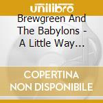 Brewgreen And The Babylons - A Little Way To Go cd musicale di Brewgreen And The Babylons