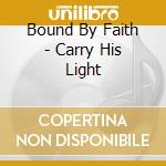 Bound By Faith - Carry His Light cd