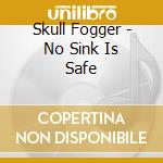 Skull Fogger - No Sink Is Safe cd musicale di Skull Fogger