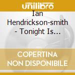 Ian Hendrickson-smith - Tonight Is Now cd musicale di Ian Hendrickson