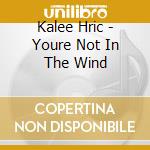 Kalee Hric - Youre Not In The Wind cd
