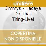 Jimmys - Hadaya Do That Thing-Live! cd musicale di Jimmys