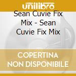 Sean Cuvie Fix Mix - Sean Cuvie Fix Mix cd musicale di Sean Cuvie Fix Mix