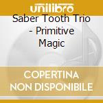 Saber Tooth Trio - Primitive Magic cd