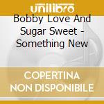 Bobby Love And Sugar Sweet - Something New cd