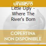 Little Ugly - Where The River's Born cd musicale di Little Ugly