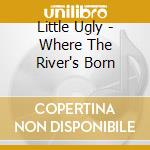 Little Ugly - Where The River's Born cd