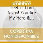 Teeta - Lord Jesus! You Are My Hero & Savior cd musicale di Teeta