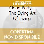 Cloud Party - The Dying Art Of Living cd musicale di Cloud Party