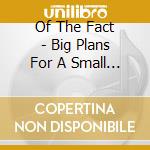 Of The Fact - Big Plans For A Small Town cd