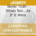 Skyler Truth - Whats Not...As If It Were cd