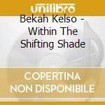 Bekah Kelso - Within The Shifting Shade cd