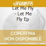 Let Me Fly - Let Me Fly Ep cd