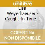 Lisa Weyerhaeuser - Caught In Time & Space cd