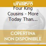 Four King Cousins - More Today Than Yesterday: Classic Songs 60S & 70S cd musicale di Four King Cousins