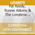 Pat Reedy, Ronnie Aitkens & The Longtime Goners - Pat Reedy, Ronnie Aitkens And The Longtime Goners cd