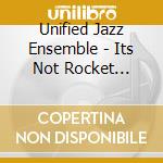 Unified Jazz Ensemble - Its Not Rocket Science cd musicale di Unified Jazz Ensemble