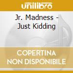 Jr. Madness - Just Kidding cd