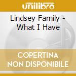 Lindsey Family - What I Have cd musicale di Lindsey Family