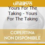 Yours For The Taking - Yours For The Taking cd