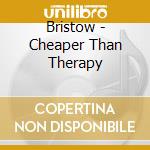Bristow - Cheaper Than Therapy cd musicale di Bristow