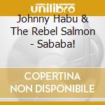 Johnny Habu & The Rebel Salmon - Sababa! cd