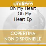 Oh My Heart - Oh My Heart Ep cd