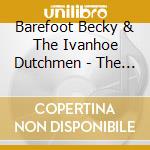 Barefoot Becky & The Ivanhoe Dutchmen - The Early Years cd musicale di Barefoot Becky And The Ivanhoe Dutchmen