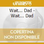Wait... Dad - Wait... Dad cd
