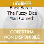 Buck Baran - The Fuzzy Dice Man Cometh cd musicale di Buck Baran
