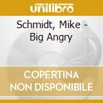 Schmidt, Mike - Big Angry cd musicale di Schmidt, Mike