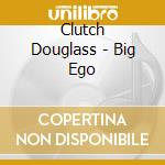Clutch Douglass - Big Ego cd