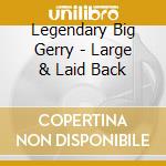 Legendary Big Gerry - Large & Laid Back cd musicale di Legendary Big Gerry