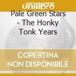 Pale Green Stars - The Honky Tonk Years cd