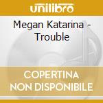 Megan Katarina - Trouble cd musicale di Megan Katarina