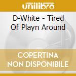 D-White - Tired Of Playn Around cd