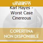 Karl Hayes - Worst Case Cinereous cd