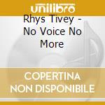 Rhys Tivey - No Voice No More cd musicale di Rhys Tivey