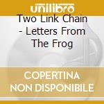 Two Link Chain - Letters From The Frog cd musicale di Two Link Chain