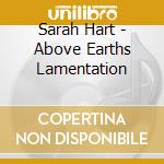 Sarah Hart - Above Earths Lamentation cd musicale di Sarah Hart
